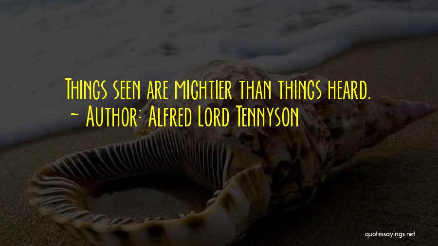 Alfred Lord Tennyson Quotes: Things Seen Are Mightier Than Things Heard.