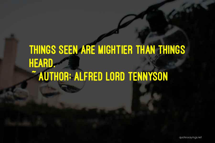 Alfred Lord Tennyson Quotes: Things Seen Are Mightier Than Things Heard.