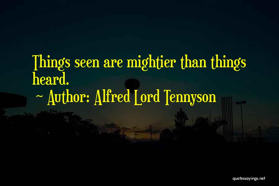 Alfred Lord Tennyson Quotes: Things Seen Are Mightier Than Things Heard.