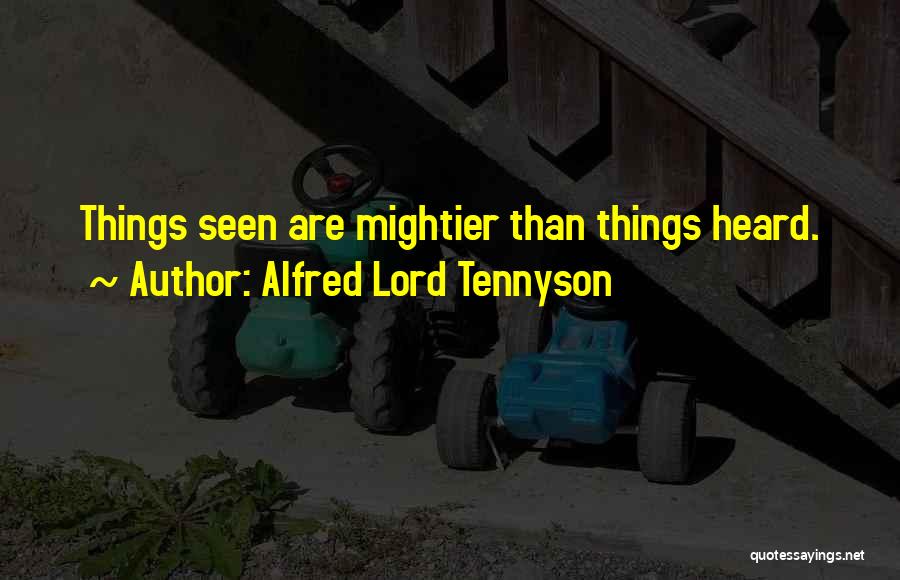 Alfred Lord Tennyson Quotes: Things Seen Are Mightier Than Things Heard.