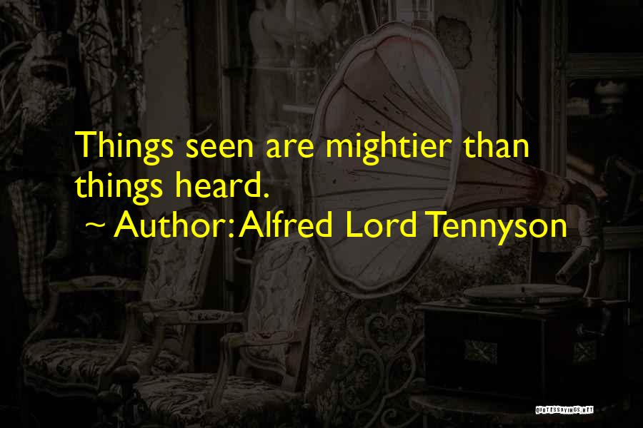 Alfred Lord Tennyson Quotes: Things Seen Are Mightier Than Things Heard.