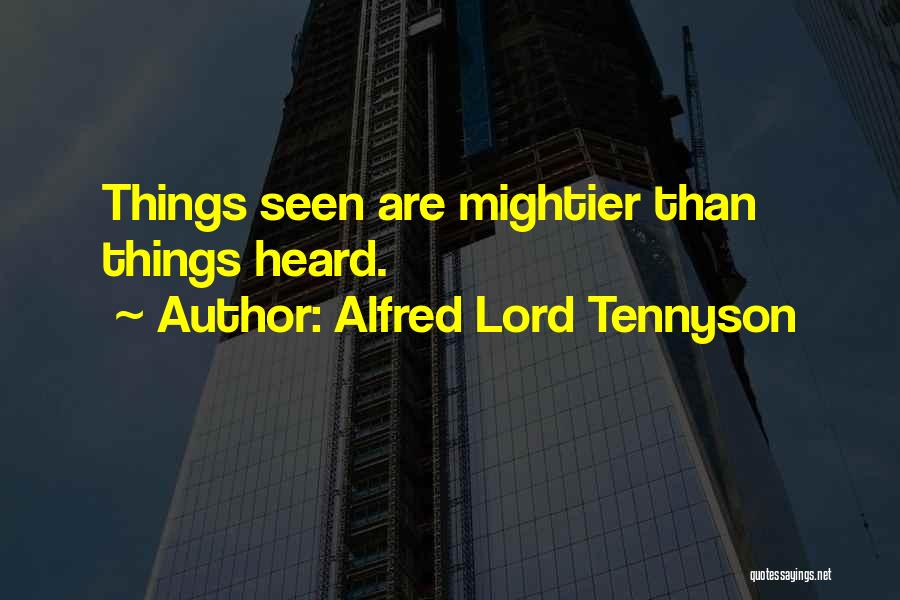 Alfred Lord Tennyson Quotes: Things Seen Are Mightier Than Things Heard.