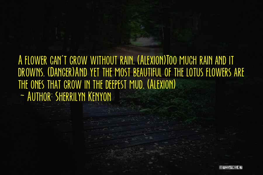 Sherrilyn Kenyon Quotes: A Flower Can't Grow Without Rain. (alexion)too Much Rain And It Drowns. (danger)and Yet The Most Beautiful Of The Lotus