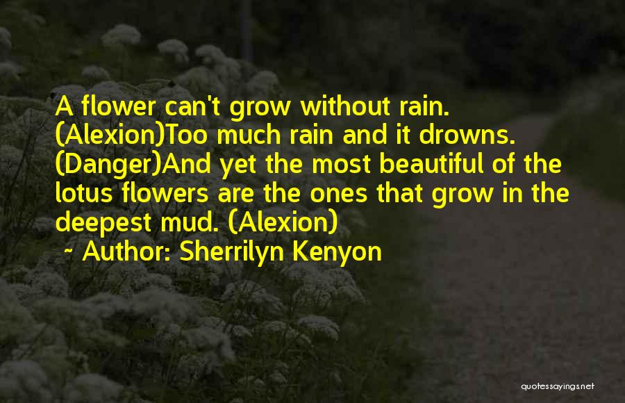 Sherrilyn Kenyon Quotes: A Flower Can't Grow Without Rain. (alexion)too Much Rain And It Drowns. (danger)and Yet The Most Beautiful Of The Lotus