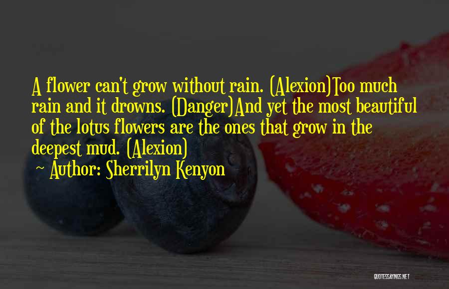 Sherrilyn Kenyon Quotes: A Flower Can't Grow Without Rain. (alexion)too Much Rain And It Drowns. (danger)and Yet The Most Beautiful Of The Lotus