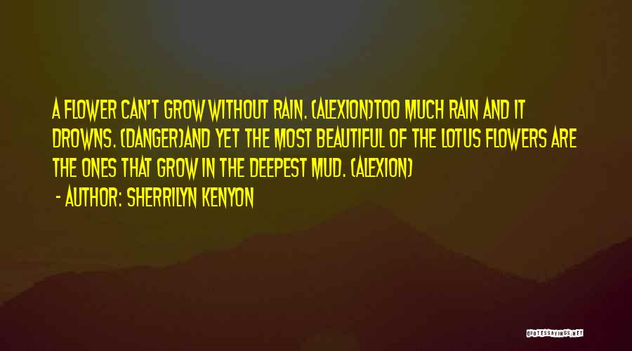 Sherrilyn Kenyon Quotes: A Flower Can't Grow Without Rain. (alexion)too Much Rain And It Drowns. (danger)and Yet The Most Beautiful Of The Lotus