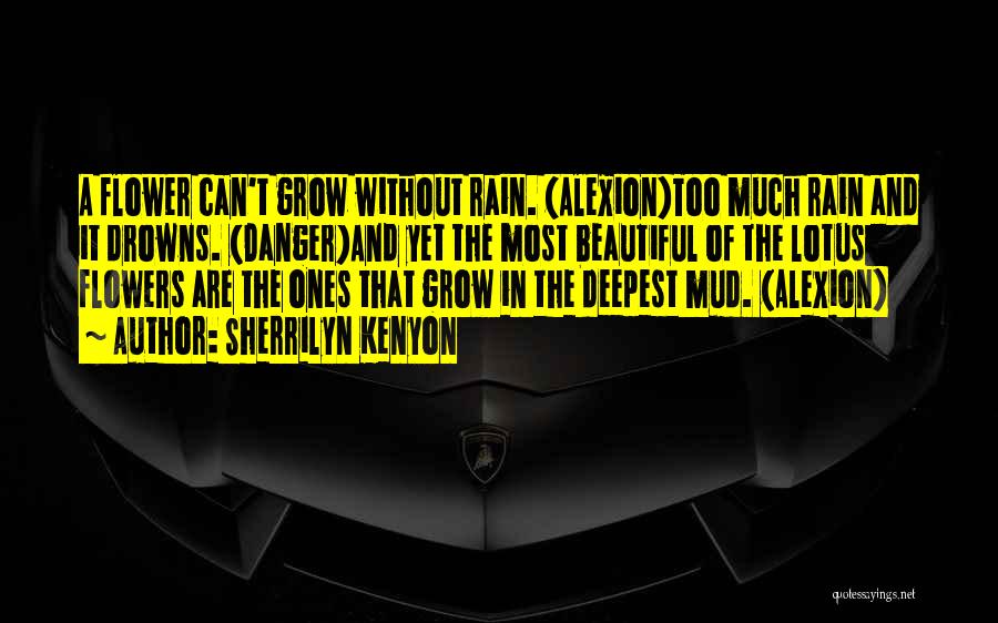 Sherrilyn Kenyon Quotes: A Flower Can't Grow Without Rain. (alexion)too Much Rain And It Drowns. (danger)and Yet The Most Beautiful Of The Lotus