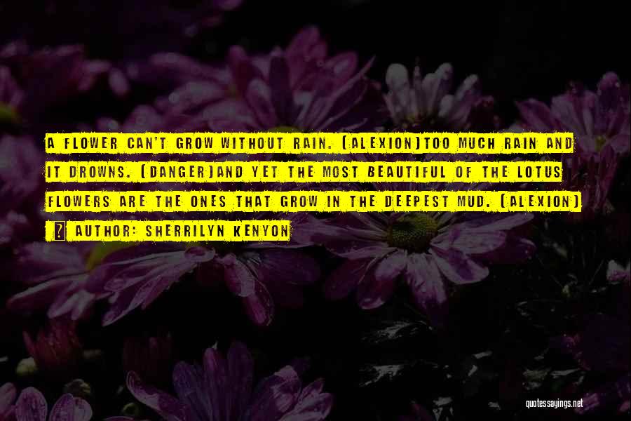 Sherrilyn Kenyon Quotes: A Flower Can't Grow Without Rain. (alexion)too Much Rain And It Drowns. (danger)and Yet The Most Beautiful Of The Lotus