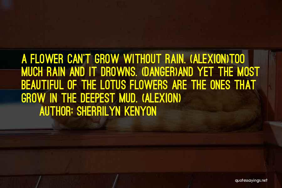 Sherrilyn Kenyon Quotes: A Flower Can't Grow Without Rain. (alexion)too Much Rain And It Drowns. (danger)and Yet The Most Beautiful Of The Lotus