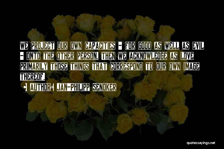 Jan-Philipp Sendker Quotes: We Project Our Own Capacities - For Good As Well As Evil - Onto The Other Person. Then We Acknowledge