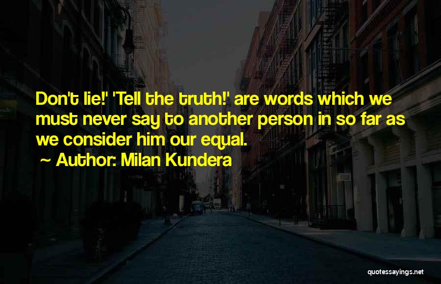 Milan Kundera Quotes: Don't Lie!' 'tell The Truth!' Are Words Which We Must Never Say To Another Person In So Far As We