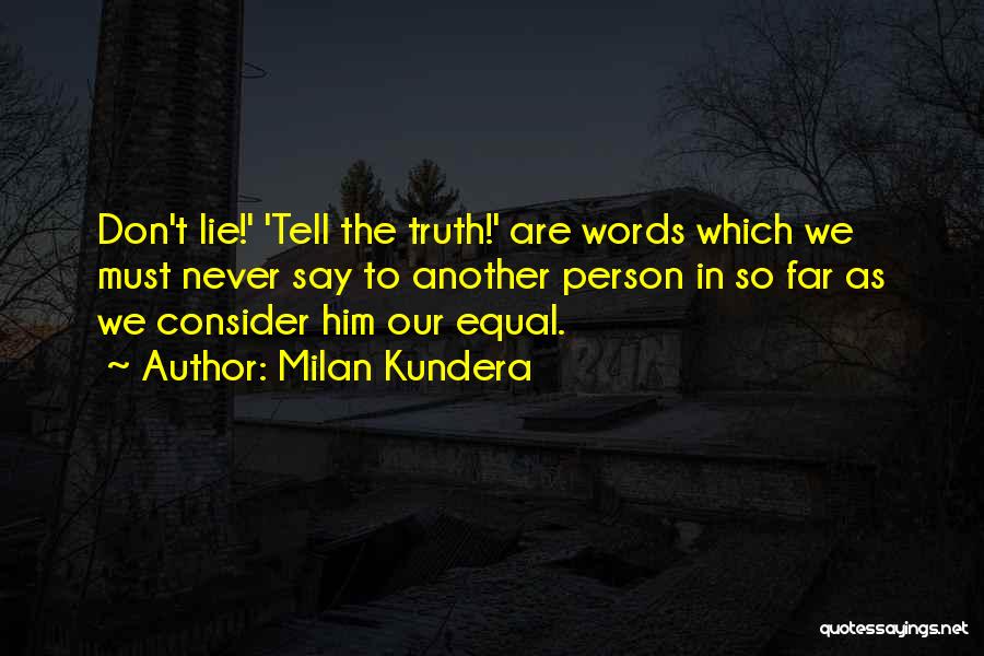 Milan Kundera Quotes: Don't Lie!' 'tell The Truth!' Are Words Which We Must Never Say To Another Person In So Far As We