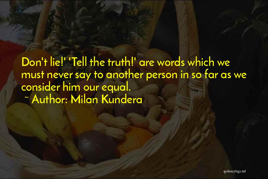 Milan Kundera Quotes: Don't Lie!' 'tell The Truth!' Are Words Which We Must Never Say To Another Person In So Far As We