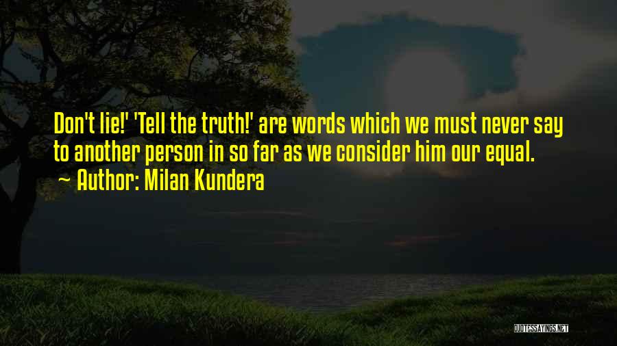 Milan Kundera Quotes: Don't Lie!' 'tell The Truth!' Are Words Which We Must Never Say To Another Person In So Far As We