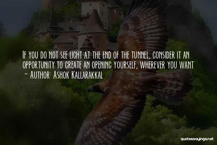 Ashok Kallarakkal Quotes: If You Do Not See Light At The End Of The Tunnel, Consider It An Opportunity To Create An Opening