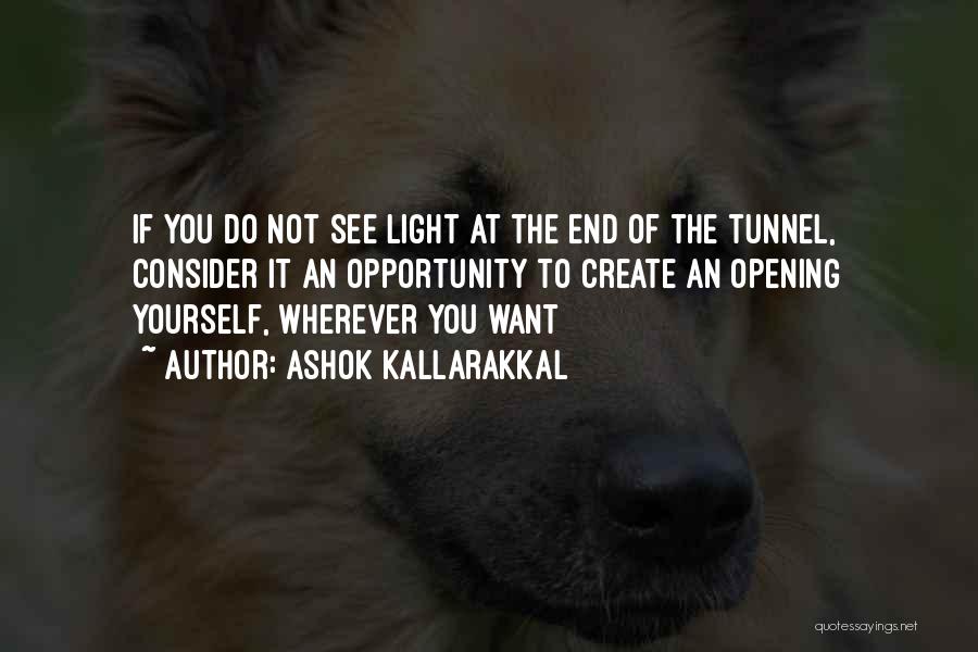 Ashok Kallarakkal Quotes: If You Do Not See Light At The End Of The Tunnel, Consider It An Opportunity To Create An Opening