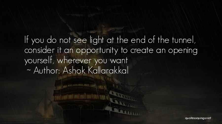 Ashok Kallarakkal Quotes: If You Do Not See Light At The End Of The Tunnel, Consider It An Opportunity To Create An Opening
