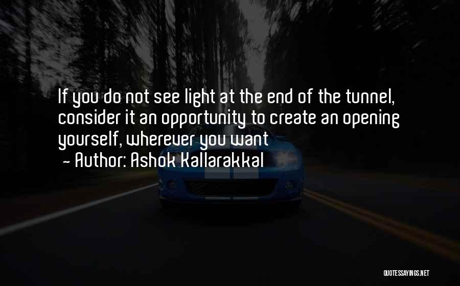 Ashok Kallarakkal Quotes: If You Do Not See Light At The End Of The Tunnel, Consider It An Opportunity To Create An Opening