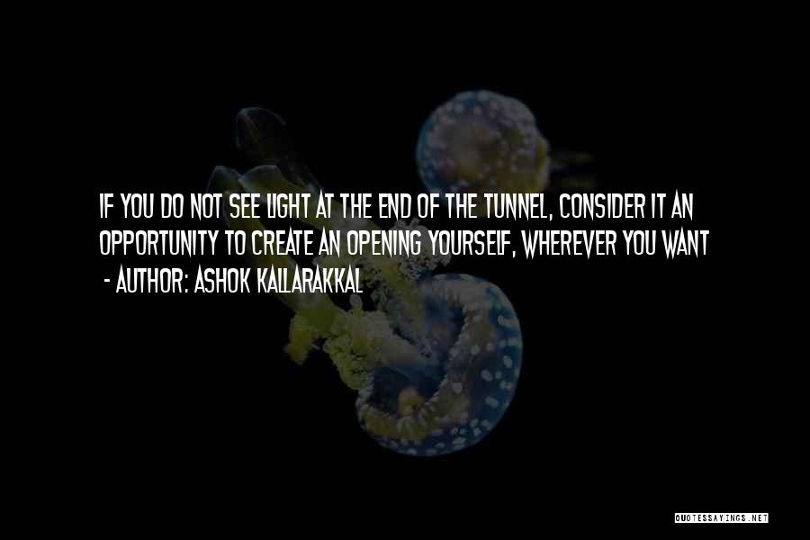 Ashok Kallarakkal Quotes: If You Do Not See Light At The End Of The Tunnel, Consider It An Opportunity To Create An Opening