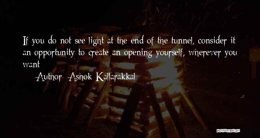 Ashok Kallarakkal Quotes: If You Do Not See Light At The End Of The Tunnel, Consider It An Opportunity To Create An Opening