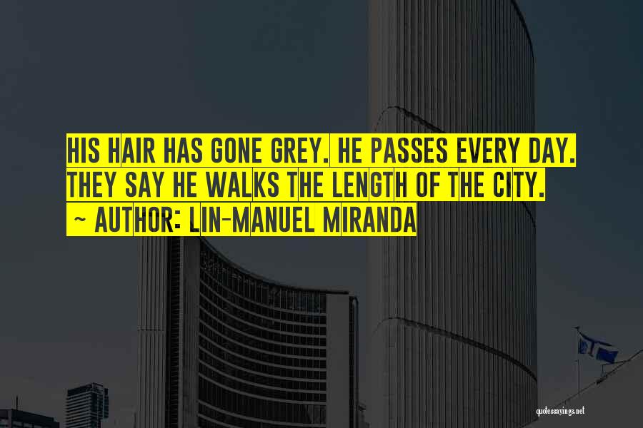Lin-Manuel Miranda Quotes: His Hair Has Gone Grey. He Passes Every Day. They Say He Walks The Length Of The City.