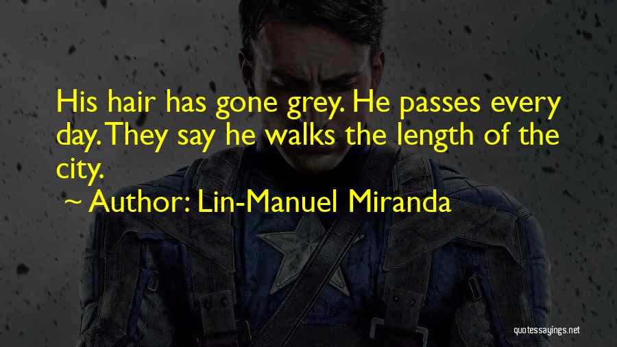 Lin-Manuel Miranda Quotes: His Hair Has Gone Grey. He Passes Every Day. They Say He Walks The Length Of The City.