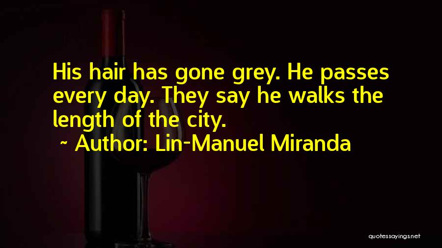 Lin-Manuel Miranda Quotes: His Hair Has Gone Grey. He Passes Every Day. They Say He Walks The Length Of The City.