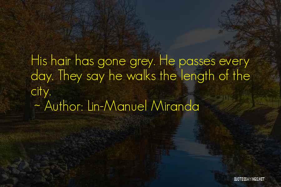 Lin-Manuel Miranda Quotes: His Hair Has Gone Grey. He Passes Every Day. They Say He Walks The Length Of The City.