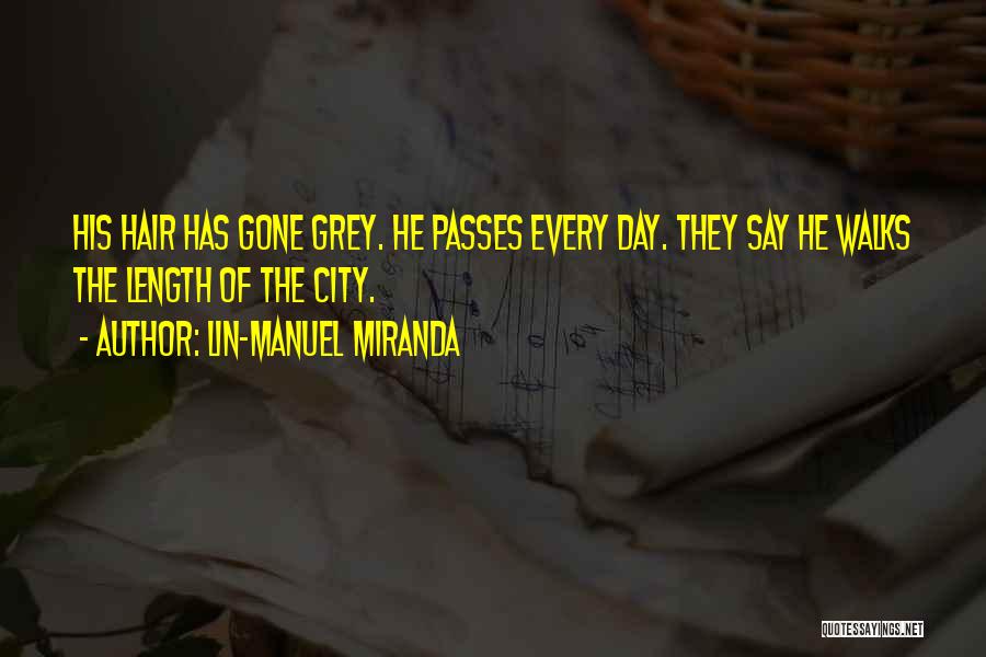 Lin-Manuel Miranda Quotes: His Hair Has Gone Grey. He Passes Every Day. They Say He Walks The Length Of The City.