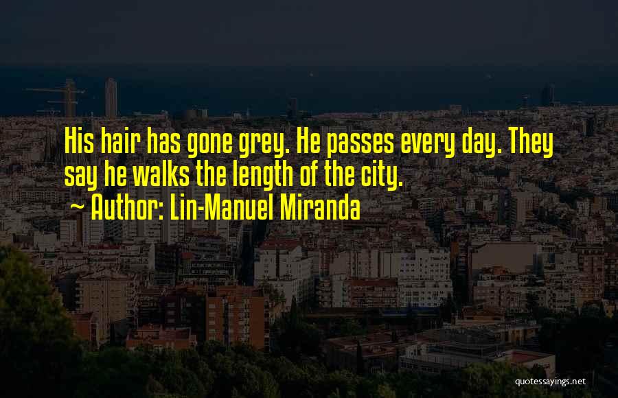 Lin-Manuel Miranda Quotes: His Hair Has Gone Grey. He Passes Every Day. They Say He Walks The Length Of The City.