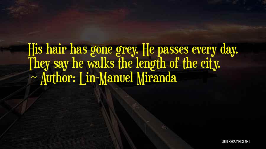 Lin-Manuel Miranda Quotes: His Hair Has Gone Grey. He Passes Every Day. They Say He Walks The Length Of The City.