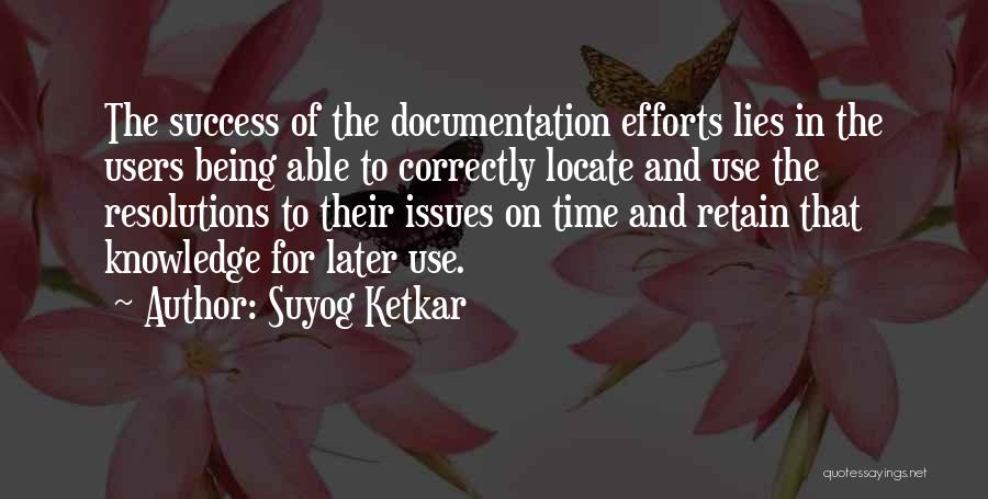 Suyog Ketkar Quotes: The Success Of The Documentation Efforts Lies In The Users Being Able To Correctly Locate And Use The Resolutions To