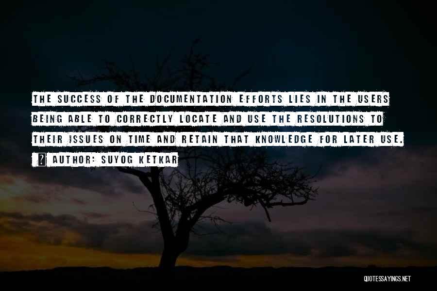 Suyog Ketkar Quotes: The Success Of The Documentation Efforts Lies In The Users Being Able To Correctly Locate And Use The Resolutions To