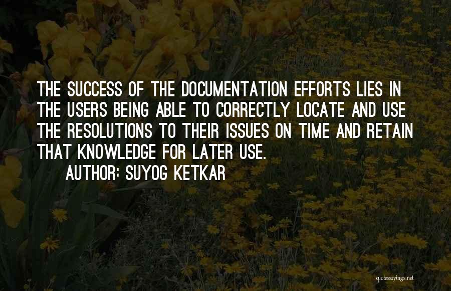 Suyog Ketkar Quotes: The Success Of The Documentation Efforts Lies In The Users Being Able To Correctly Locate And Use The Resolutions To