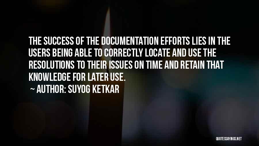 Suyog Ketkar Quotes: The Success Of The Documentation Efforts Lies In The Users Being Able To Correctly Locate And Use The Resolutions To