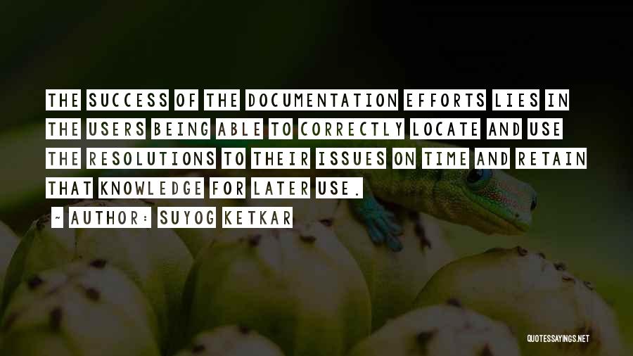 Suyog Ketkar Quotes: The Success Of The Documentation Efforts Lies In The Users Being Able To Correctly Locate And Use The Resolutions To