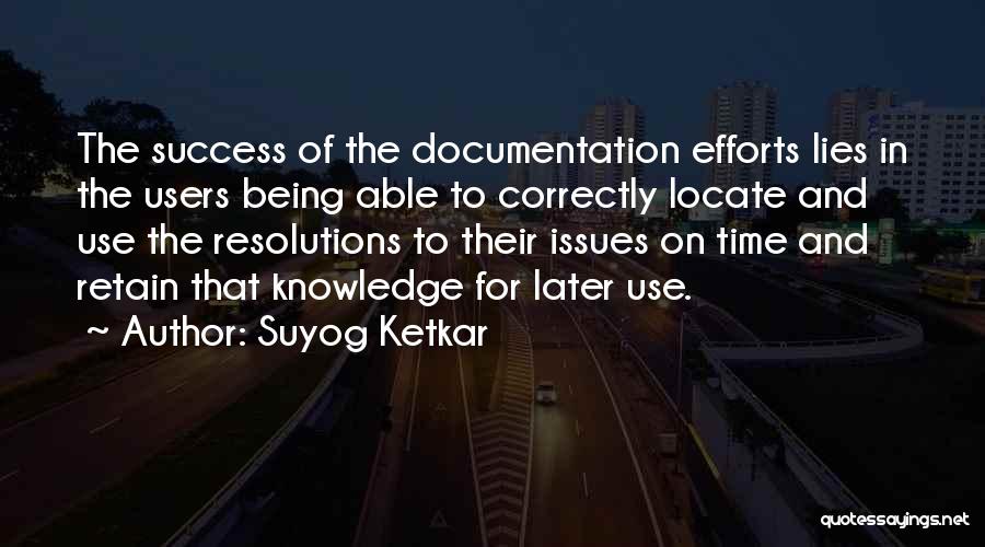 Suyog Ketkar Quotes: The Success Of The Documentation Efforts Lies In The Users Being Able To Correctly Locate And Use The Resolutions To