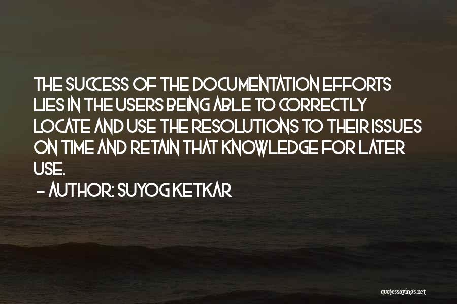 Suyog Ketkar Quotes: The Success Of The Documentation Efforts Lies In The Users Being Able To Correctly Locate And Use The Resolutions To