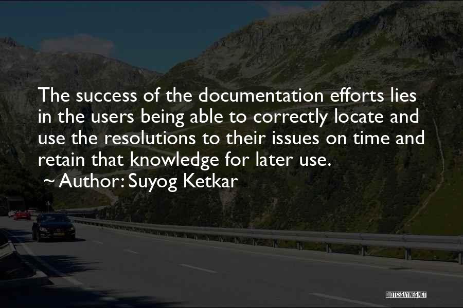 Suyog Ketkar Quotes: The Success Of The Documentation Efforts Lies In The Users Being Able To Correctly Locate And Use The Resolutions To