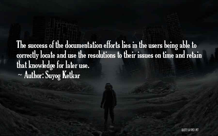 Suyog Ketkar Quotes: The Success Of The Documentation Efforts Lies In The Users Being Able To Correctly Locate And Use The Resolutions To