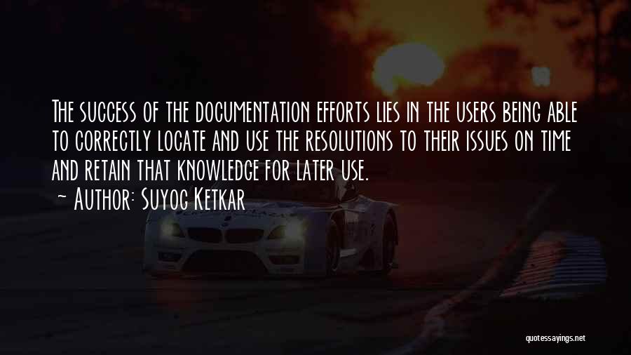 Suyog Ketkar Quotes: The Success Of The Documentation Efforts Lies In The Users Being Able To Correctly Locate And Use The Resolutions To