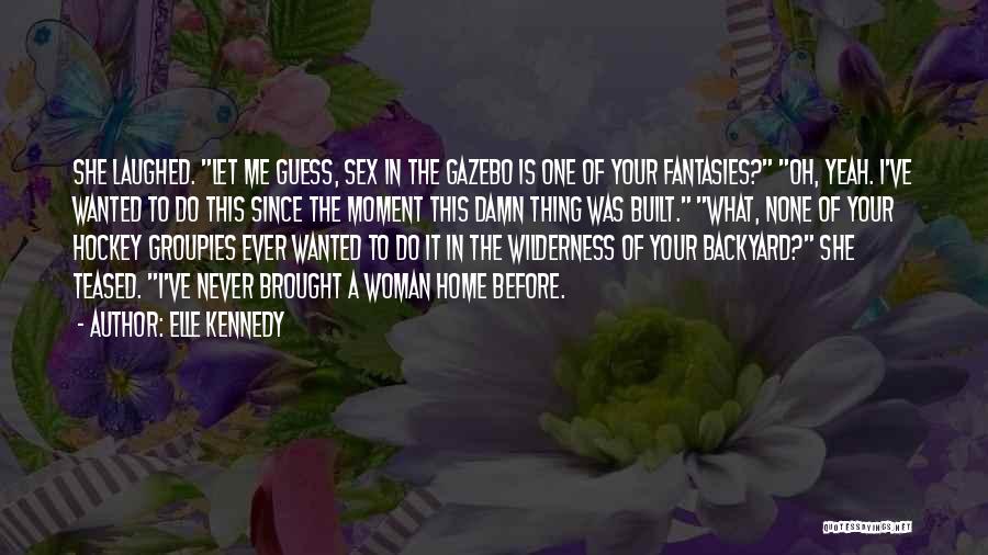 Elle Kennedy Quotes: She Laughed. Let Me Guess, Sex In The Gazebo Is One Of Your Fantasies? Oh, Yeah. I've Wanted To Do