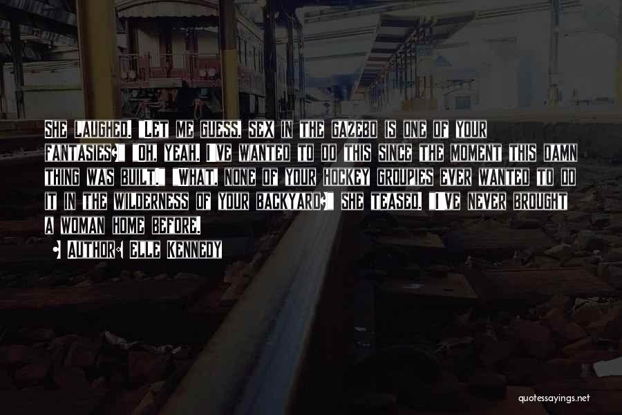 Elle Kennedy Quotes: She Laughed. Let Me Guess, Sex In The Gazebo Is One Of Your Fantasies? Oh, Yeah. I've Wanted To Do