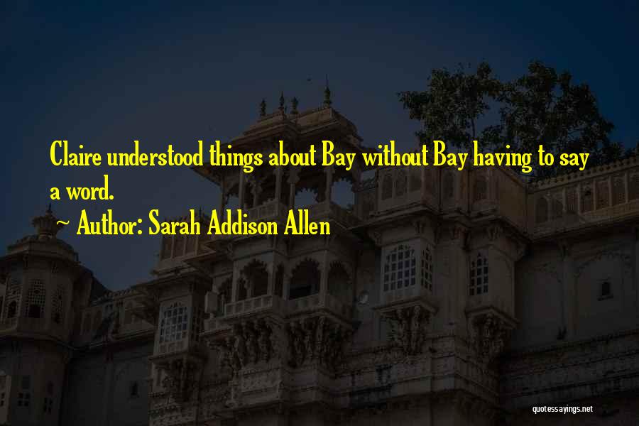 Sarah Addison Allen Quotes: Claire Understood Things About Bay Without Bay Having To Say A Word.