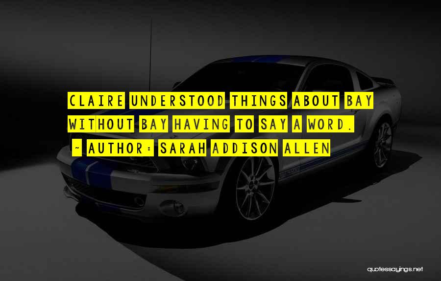 Sarah Addison Allen Quotes: Claire Understood Things About Bay Without Bay Having To Say A Word.