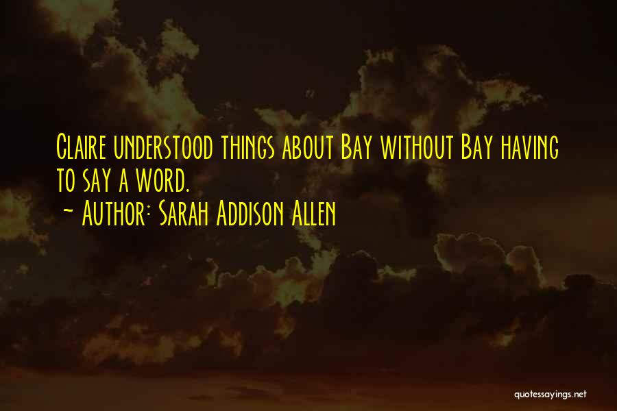 Sarah Addison Allen Quotes: Claire Understood Things About Bay Without Bay Having To Say A Word.