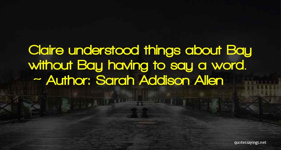 Sarah Addison Allen Quotes: Claire Understood Things About Bay Without Bay Having To Say A Word.