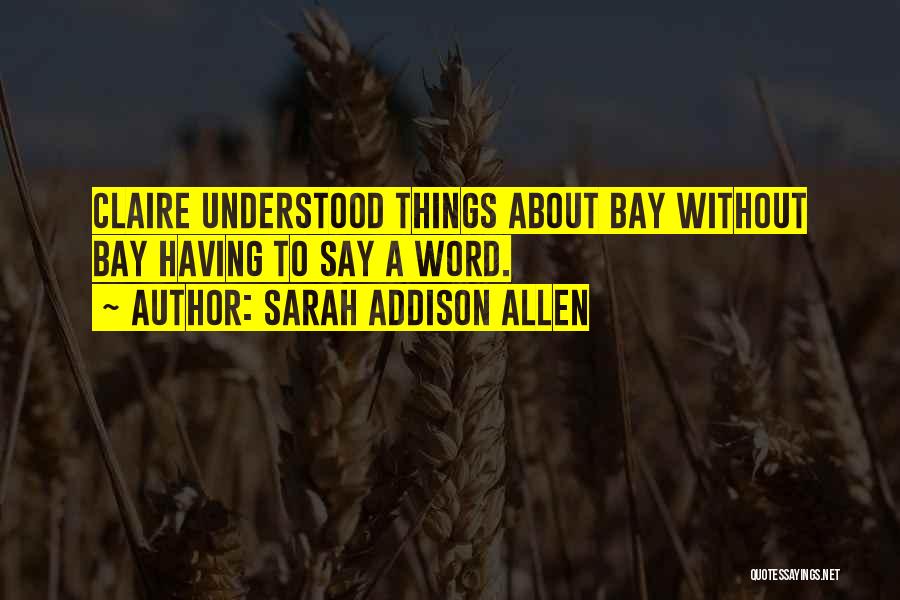 Sarah Addison Allen Quotes: Claire Understood Things About Bay Without Bay Having To Say A Word.