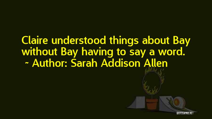 Sarah Addison Allen Quotes: Claire Understood Things About Bay Without Bay Having To Say A Word.