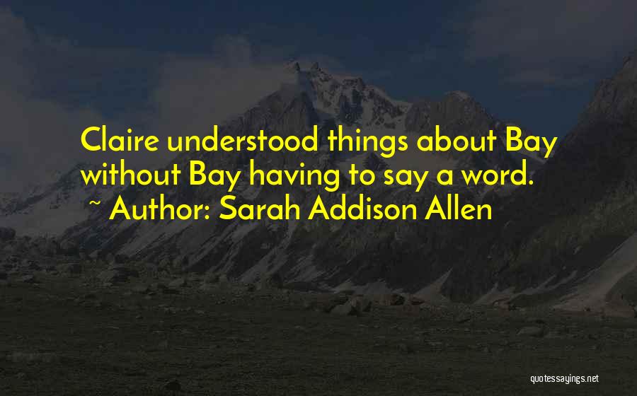 Sarah Addison Allen Quotes: Claire Understood Things About Bay Without Bay Having To Say A Word.